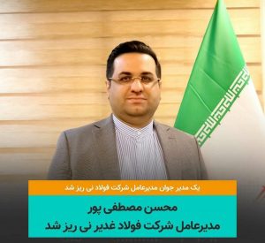 محسن مصطفی پور، مدیرعامل شرکت فولاد غدیر نی ریز شد