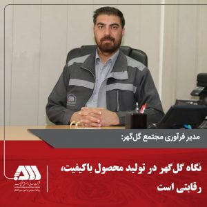 نگاه گل‌گهر در تولید محصول باکیفیت، رقابتی است