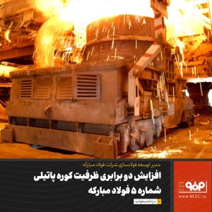 ظرفیت کوره پاتیلی شماره 5 واحد فولادسازی به دوبرابر افزایش یافت