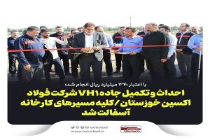 با اعتبار ۳۴٠ میلیارد ریال انجام شد؛ احداث و تکمیل جاده VH۱ شرکت فولاد اکسین خوزستان