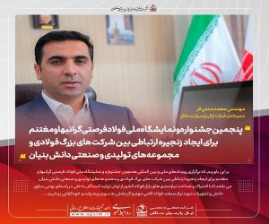 پنجمین جشنواره و نمایشگاه ملی فولاد ، فرصتی گرانبها و مغتنم برای ایجاد زنجیره ارتباطی بین شرکت های بزرگ فولادی و مجموعه های تولیدی و صنعتی دانش بنیان