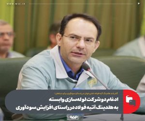 ادغام دو شرکت لوله‌سازی وابسته به هلدینگ آتیه فولاد در راستای افزایش سودآوری