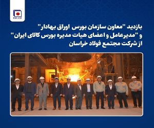 بازدید “معاون سازمان بورس اوراق بهادار” و “مدیرعامل و اعضای هیات مدیره بورس کالای ایران” از شرکت مجتمع فولاد خراسان