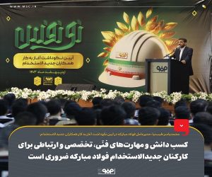 کسب دانش و مهارت‌های فنّی ، تخصّصی و ارتباطی برای کارکنان جدیدالاستخدام فولاد مبارکه ضروری است