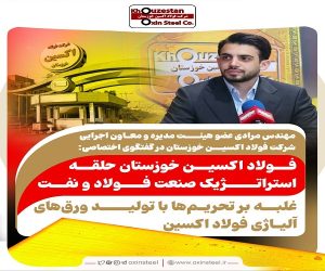 فولاد اکسین خوزستان حلقه استراتژیک صنعت فولاد و نفت / غلبه بر تحریم‌ها با تولید ورق‌های آلیاژی فولاد اکسین