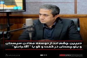 تبیین چشم انداز توسعه معادن سیستان و بلوچستان در گفت و گو با “آقاجانلو”