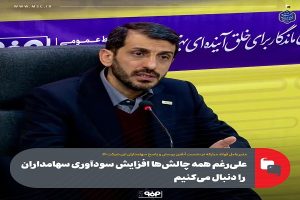 علی‌ رغم همه چالش‌ ها افزایش سودآوری سهامداران را دنبال می‌کنیم