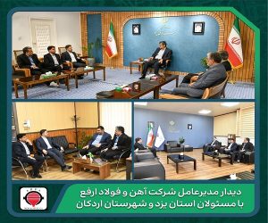 دیدار مدیرعامل شرکت آهن و فولاد ارفع با مسوولان استان یزد و شهرستان اردکان