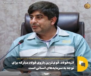 آتیه‌ فولاد ، قوی‌ ترین بازوی فولاد مباركه برای توجه به سرمایه‌ های انسانی است