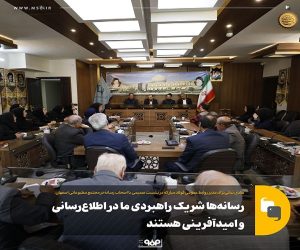 رسانه‌ ها شریك راهبردی ما در اطلاع‌ رسانی و امیدآفرینی هستند