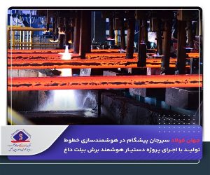 جهان فولاد سیرجان پیشگام در هوشمندسازی خطوط تولید با اجرای پروژه دستیار هوشمند برش بیلت داغ