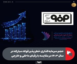 حجم سرمایه‌گذاری خطرپذیر فولاد مبارکه در سال ۱۴۰۳ در مقایسه با رقبای داخلی و خارجی