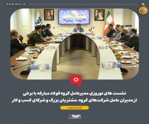 نشست‌ های نوروزی مدیرعامل گروه فولاد مبارکه با برخی از مدیران عامل شرکت‌ های گروه ، مشتریان بزرگ و شرکای کسب‌ و کار