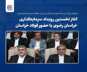 آغاز نخستین رویداد سرمایه‌گذاری خراسان رضوی با حضور فولاد خراسان