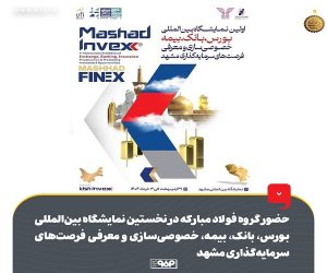 حضور گروه فولاد مبارکه در نخستین نمایشگاه بین‌ المللی بورس، بانک، بیمه، خصوصی‌ سازی و معرفی فرصت‌ های سرمایه‌ گذاری مشهد