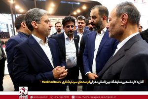 آغاز به کار نخستین نمایشگاه بین‌ المللی معرفی فرصت‌ های سرمایه‌گذاری Mashhad Invex 2025