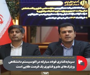 سرمایه‌گذاری فولاد مبارکه در اکوسیستم دانشگاهی و پارک‌ های علم و فناوری یک فرصت طلایی است