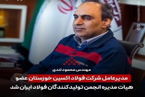 انتخاب شایسته مهندس محمود لندی مدیر عامل شرکت فولاد اکسین خوزستان به عضویت هیات مدیره انجمن تولیدکنندگان فولاد ایران