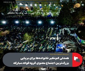 همدلی كم‌ نظیر خانواده‌ ها برای برپایی بزرگ‌ ترین اجتماع معنوی گروه فولاد مباركه