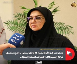 مشارکت گروه فولاد مبارکه با بهزیستی برای پیشگیری و رفع آسیب‌ های اجتماعی استان اصفهان