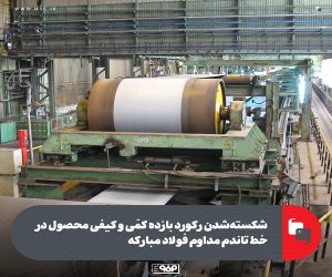 شكسته‌ شدن ركورد بازده كمّی و كیفی محصول در خط تاندم مداوم فولاد مباركه