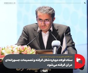 ستاد فولاد دوباره شکل گرفته و تصمیمات جسورانه‌ ای در آن گرفته می‌شود