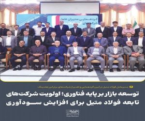 توسعه بازار بر پایه فناوری ؛ اولویت شركت‌ های تابعه فولاد متیل برای افزایش سودآوری