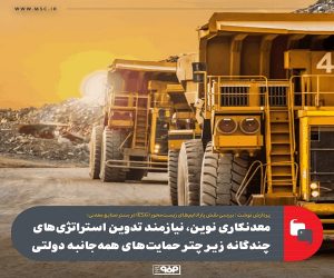 معدنکاری نوین ، نیازمند تدوین استراتژی‌ های چندگانه زیر چتر حمایت‌ های همه‌ جانبه دولتی