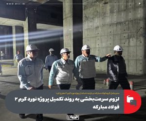لزوم سرعت‌ بخشی به روند تکمیل پروژه نورد گرم ۲ فولاد مبارکه