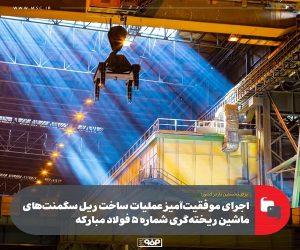 اجرای موفقیت آمیز عملیات ساخت ریل سگمنت‌ های ماشین ریخته‌گری شماره ۵ فولاد مباركه