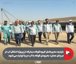 بازدید مدیرعامل گروه فولاد مبارکه از پروژه انتقال آب از دریای عمان/ به‌ زودی فولاد با آب دریا تولید می‌ شود