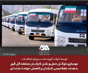 نوسازی ناوگان حمل و نقل کارکنان منطقه گل گهر  با هدف حفظ ایمنی کارکنان و کاهش حوادث جاده ای