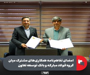 امضای تفاهم‌ نامه همکاری‌ های مشترک میان گروه فولاد مبارکه و بانک توسعه تعاون