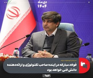 فولاد مباركه در آینده صاحب تكنولوژی و ارائه‌دهنده دانش فنی خواهد بود