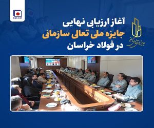 آغاز ارزیابی نهایی جایزه ملی تعالی سازمانی در فولاد خراسان