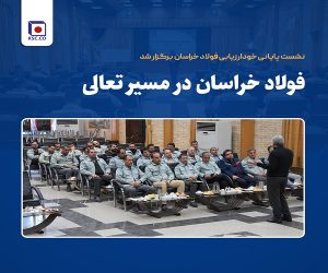 نشست پایانی خودارزیابی فولاد خراسان برگزار شد