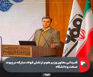 قدردانی معاون وزیر علوم از نقش فولاد مباركه در پیوند صنعت و دانشگاه