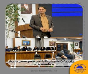 برگزاری کارگاه آموزشی خانواده در مجتمع صنعتی چادرملو، به مناسبت روز‌ زن