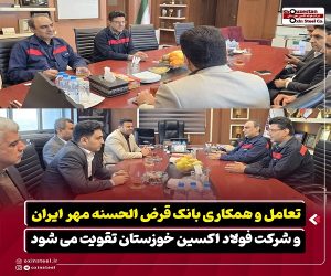 تعامل و همکاری بانک قرض‌ الحسنه مهر ایران و شرکت فولاد اکسین خوزستان تقویت می‌ شود