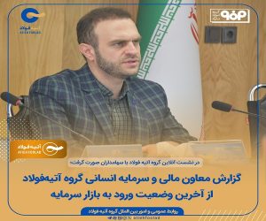 گزارش معاون مالی و سرمایه انسانی گروه آتیه‌فولاد از آخرین وضعیت ورود به بازار سرمایه