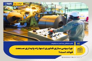 چرا بومی‌سازی فناوری تنها راه پایداری صنعت فولاد است؟