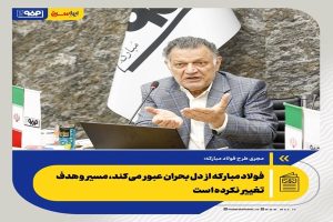 فولاد مبارکه از دل بحران عبور می‌کند، مسیر و هدف تغییر نکرده است