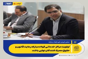 اولویت مراکز خدماتی فولادمبارکه رعایت قانون و حقوق مصرف کنندگان نهایی باشد