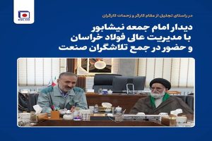 دیدار امام جمعه نیشابور با مدیریت عالی فولاد خراسان و حضور در جمع تلاشگران صنعت