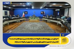 احیای سریع و هدفمند فولاد مبارکه با مدیریت و نظارت صمت/ تقدیر از حضور معاون اول رئیس جمهور در فولاد مبارکه