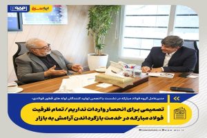 تصمیمی برای انحصار واردات نداریم؛ تمام ظرفیت فولاد مبارکه در خدمت بازگرداندن آرامش به بازار است